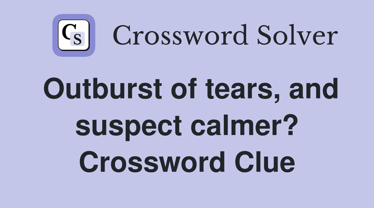 Outburst of tears, and suspect calmer? Crossword Clue