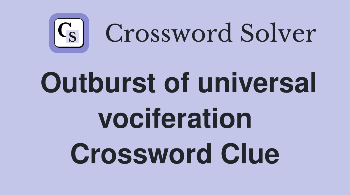 Outburst of universal vociferation Crossword Clue