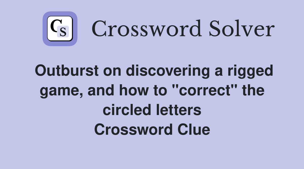 Outburst on discovering a rigged game, and how to "correct" the circled letters Crossword Clue