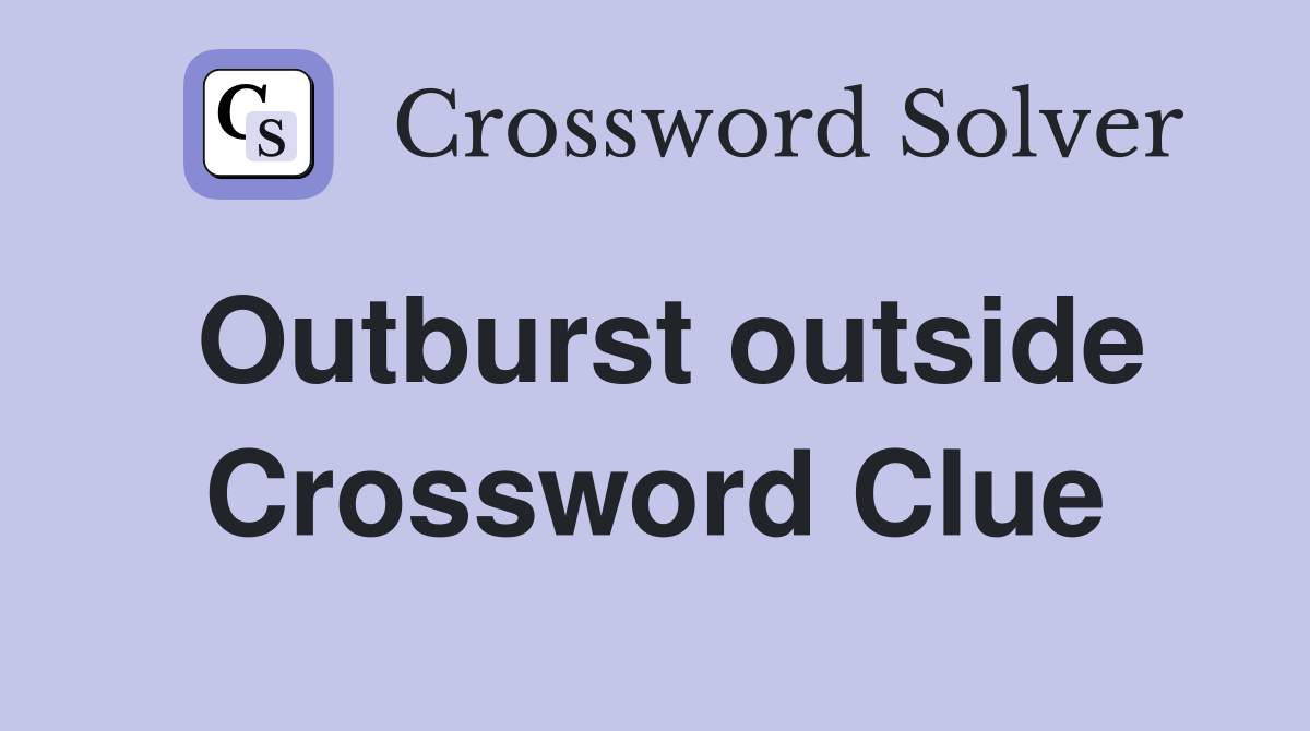 Outburst outside Crossword Clue