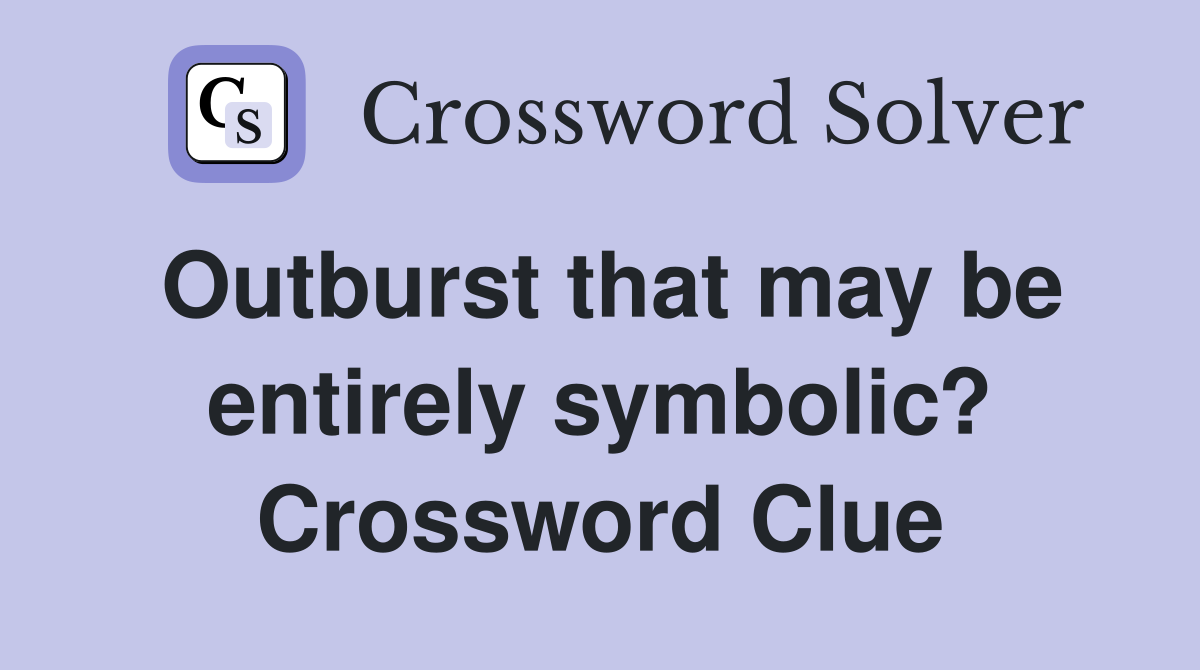 Outburst that may be entirely symbolic? Crossword Clue