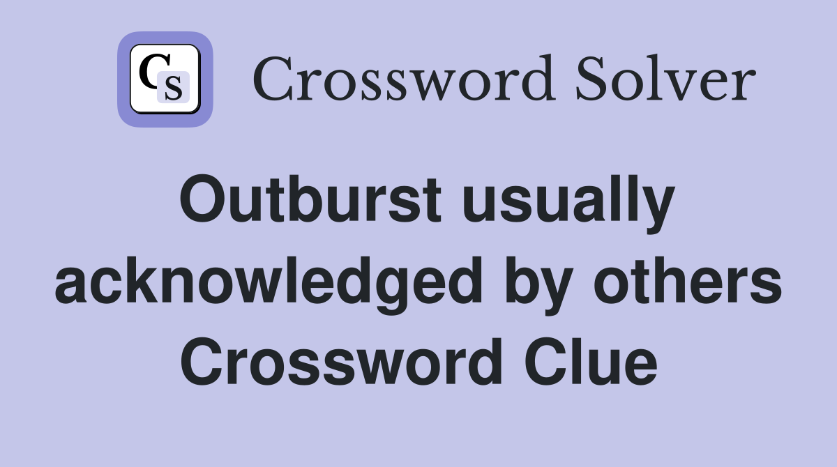 Outburst usually acknowledged by others Crossword Clue