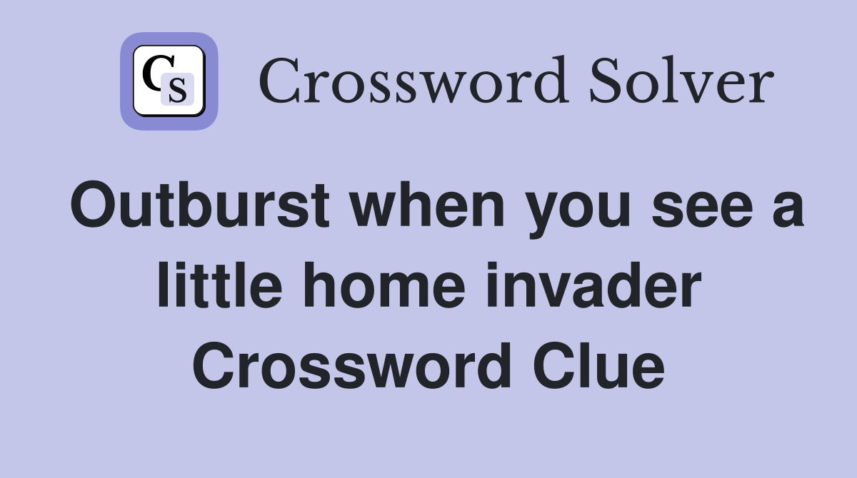 Outburst when you see a little home invader Crossword Clue