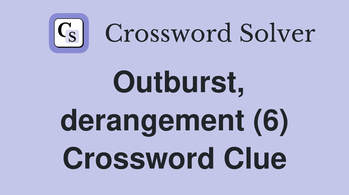 Outburst, derangement (6) Crossword Clue