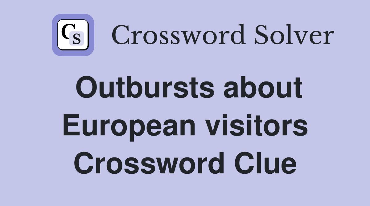 Outbursts about European visitors Crossword Clue