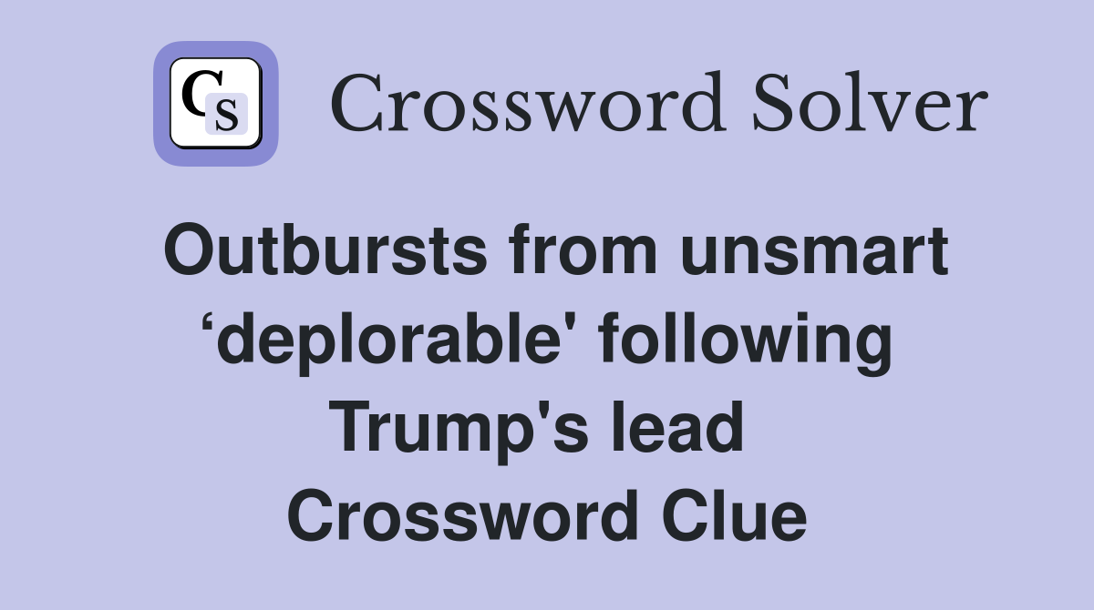 Outbursts from unsmart ‘deplorable' following Trump's lead  Crossword Clue