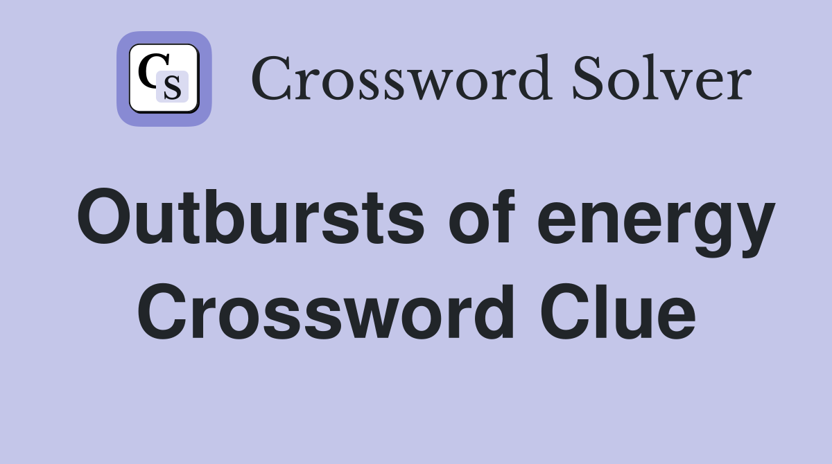 Outbursts of energy Crossword Clue