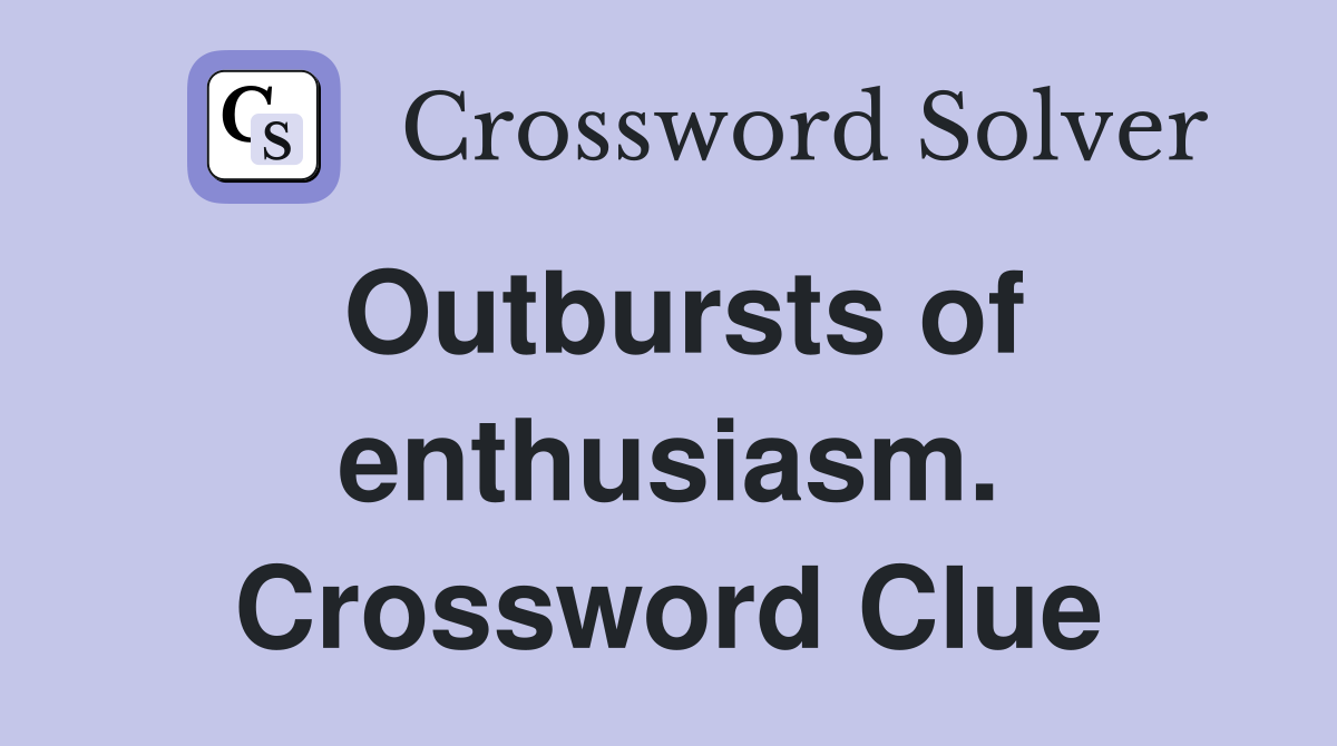 Outbursts of enthusiasm. Crossword Clue