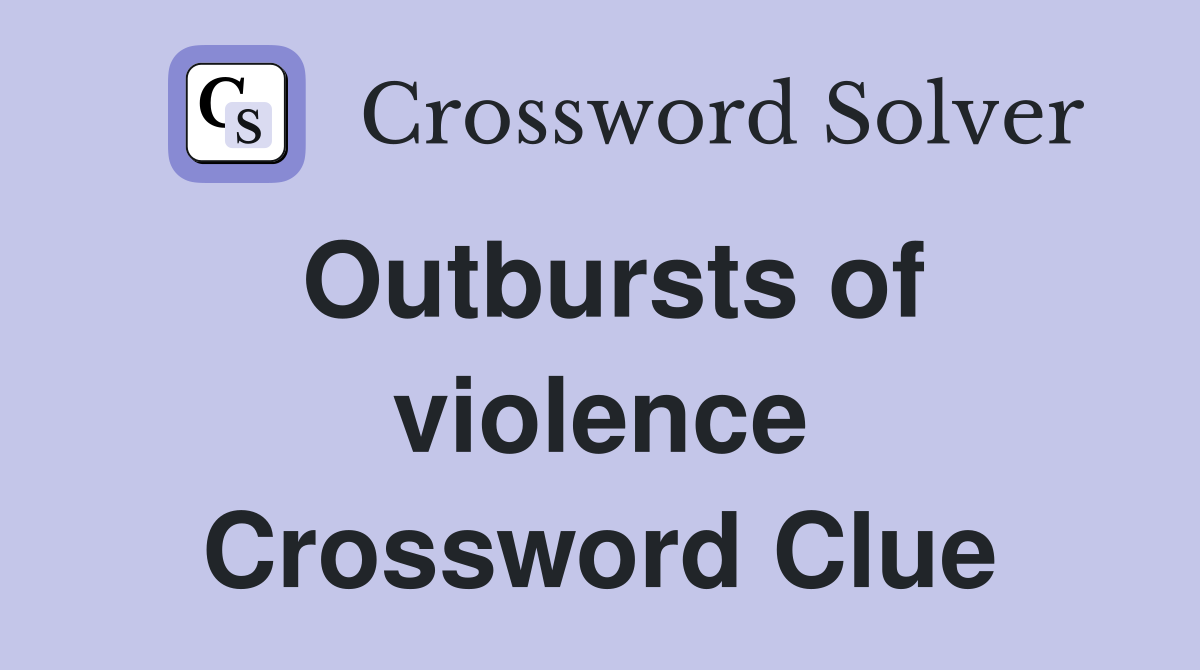 Outbursts of violence Crossword Clue