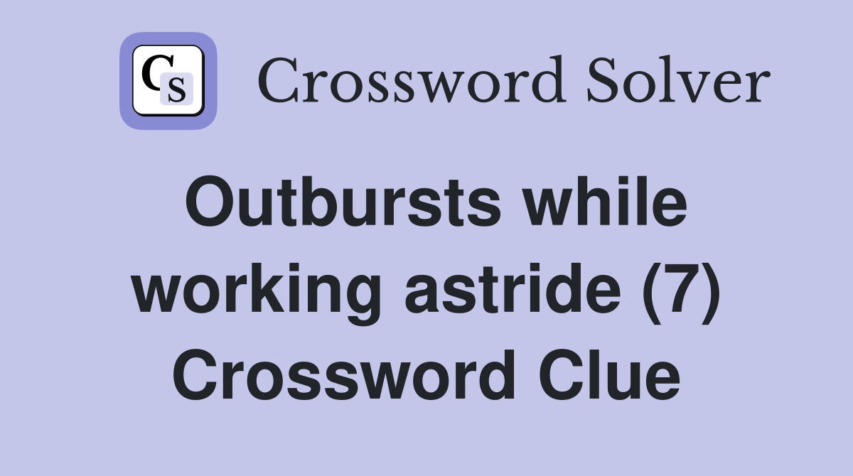 Outbursts while working astride (7) Crossword Clue
