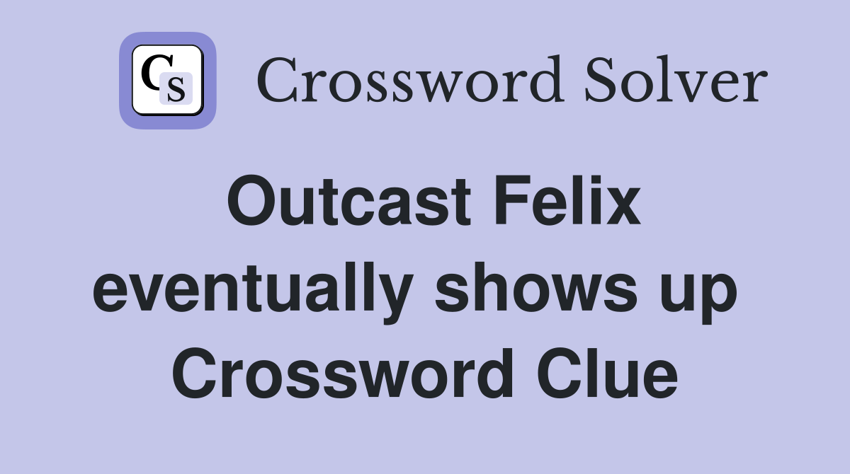 Outcast Felix eventually shows up  Crossword Clue