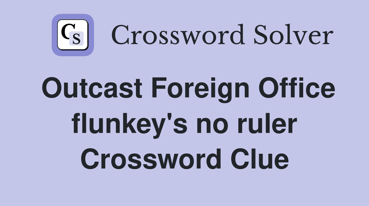 Outcast Foreign Office flunkey's no ruler Crossword Clue