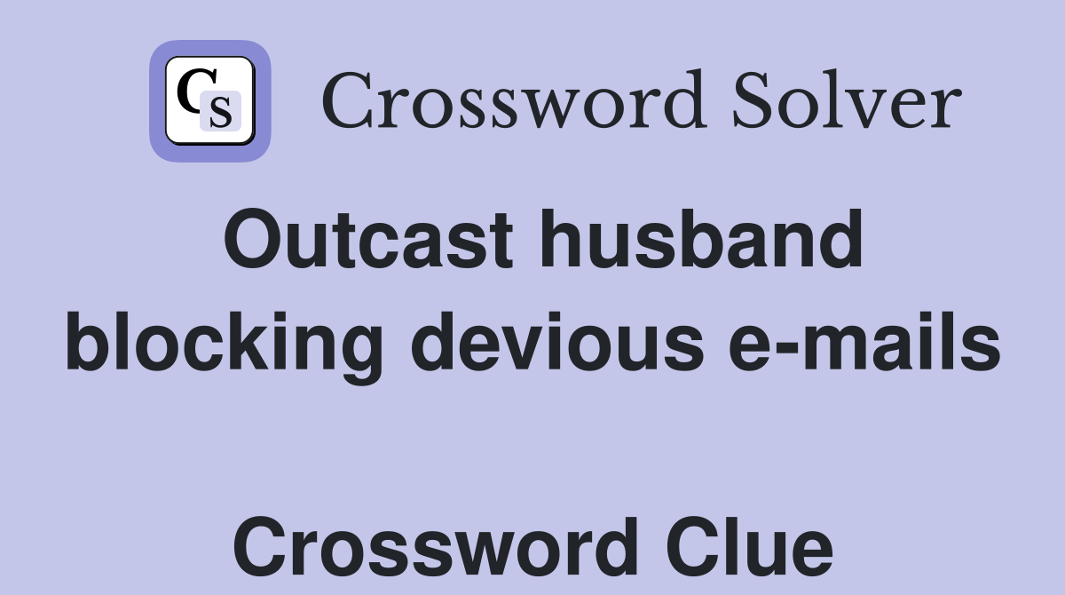 Outcast husband blocking devious e-mails  Crossword Clue