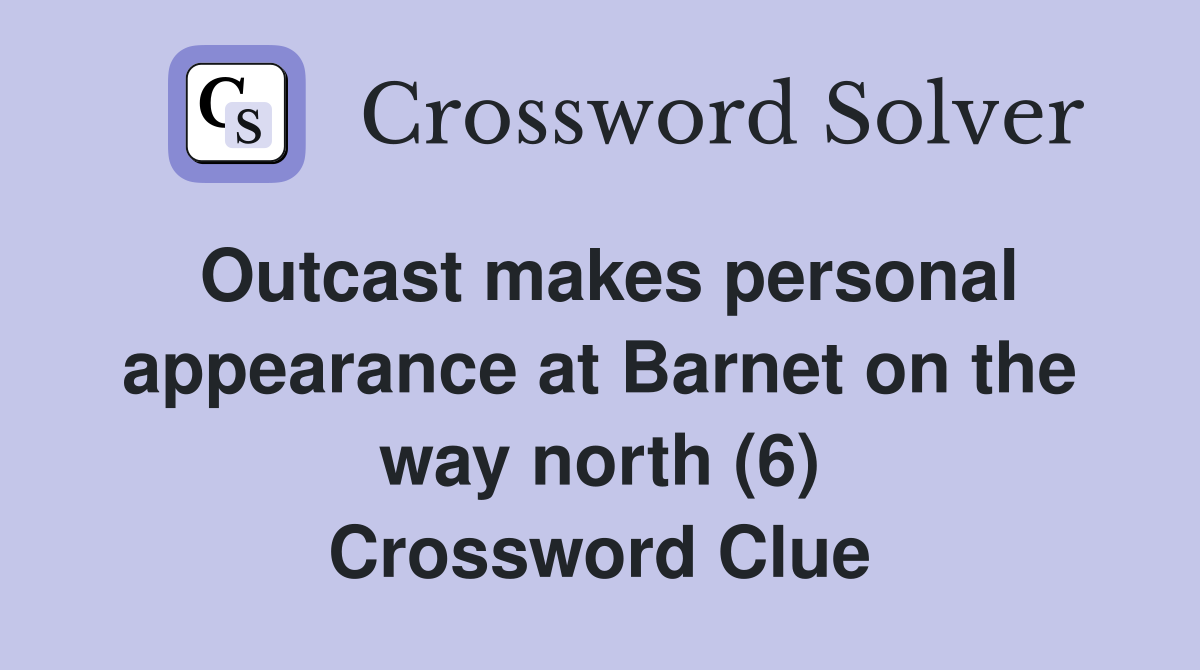 Outcast makes personal appearance at Barnet on the way north (6) Crossword Clue