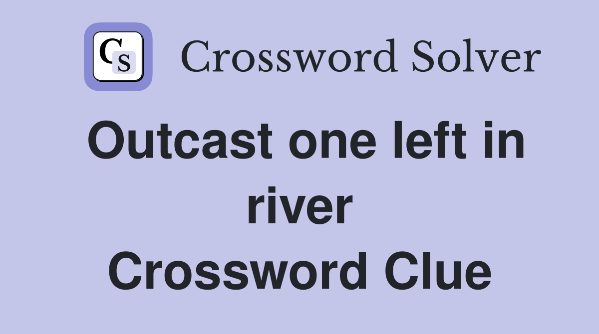 Outcast one left in river Crossword Clue