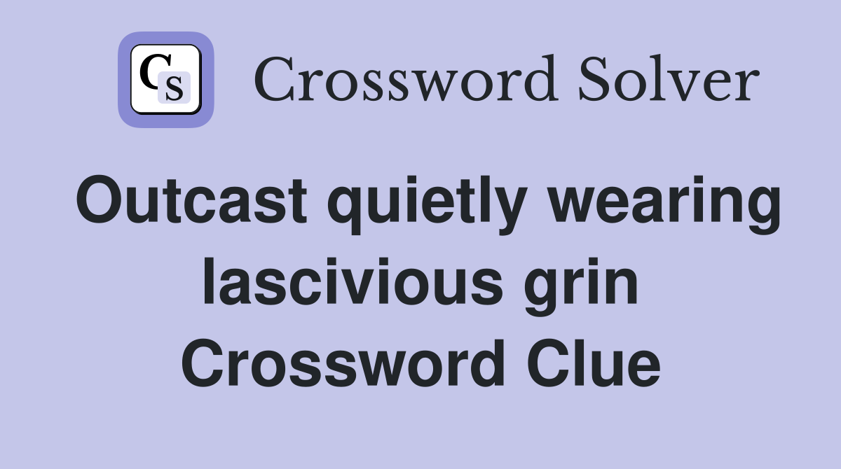 Outcast quietly wearing lascivious grin Crossword Clue