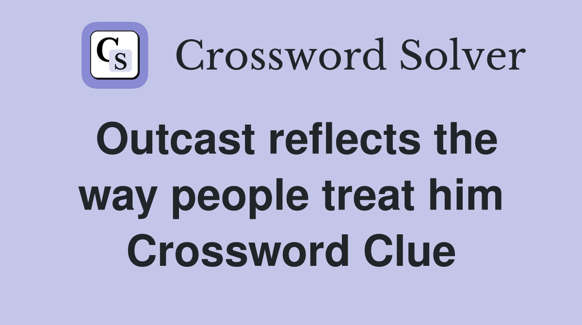 Outcast reflects the way people treat him Crossword Clue