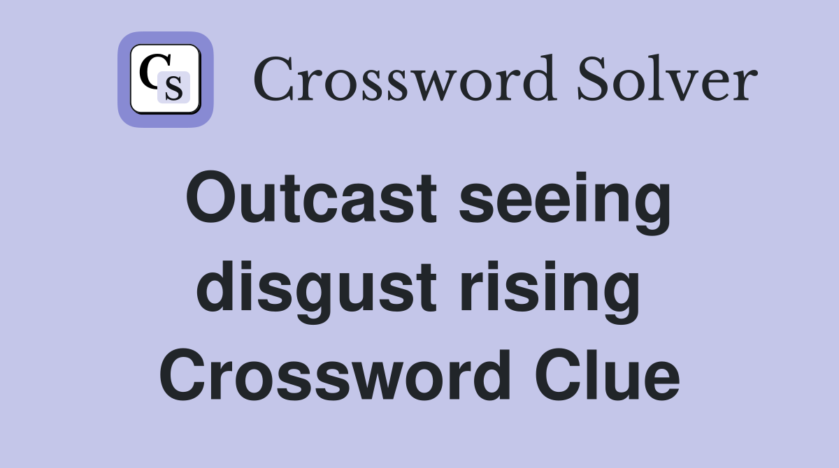 Outcast seeing disgust rising Crossword Clue
