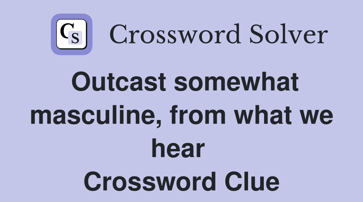 Outcast somewhat masculine, from what we hear  Crossword Clue
