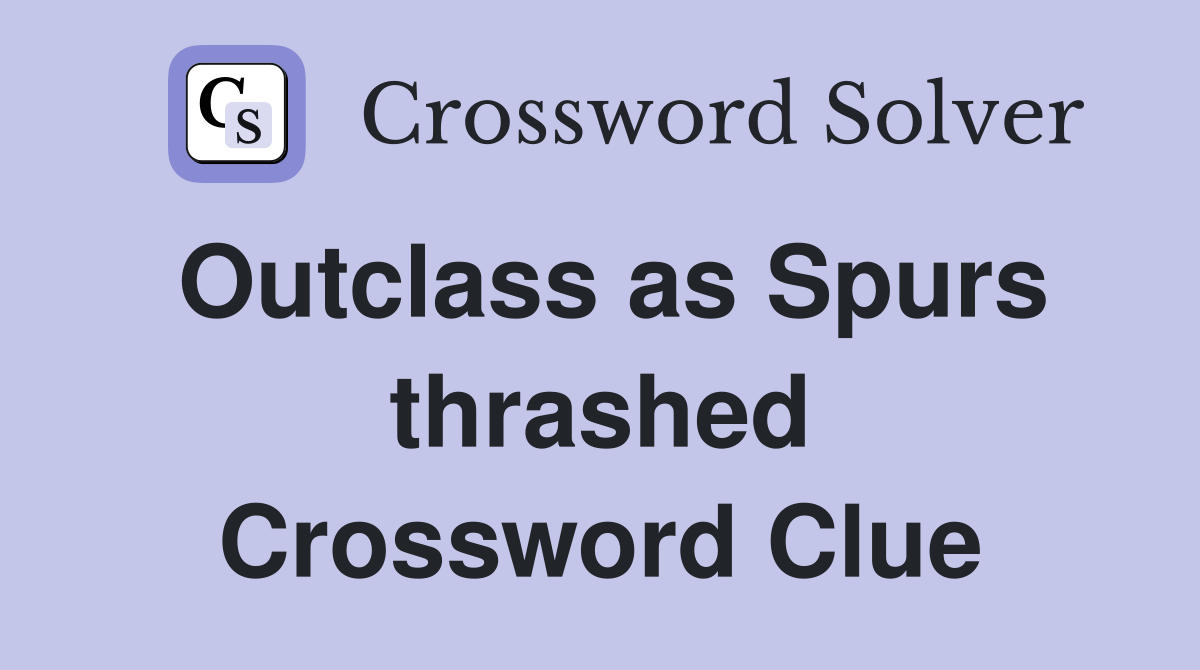 Outclass as Spurs thrashed Crossword Clue