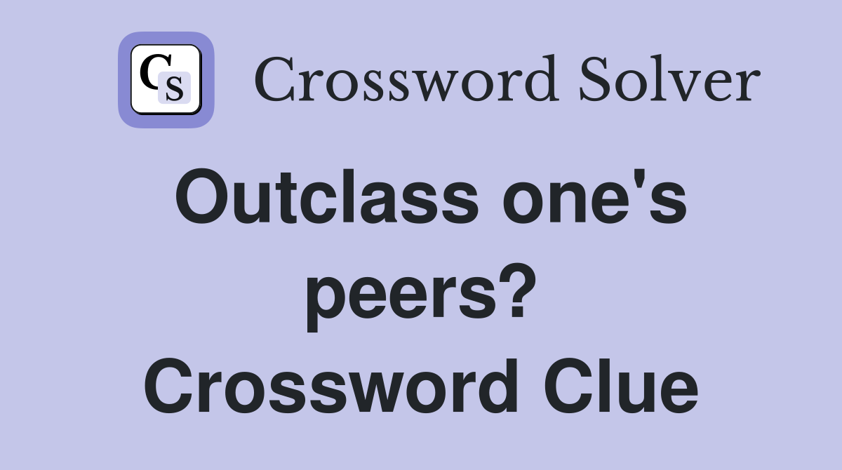 Outclass one's peers? Crossword Clue