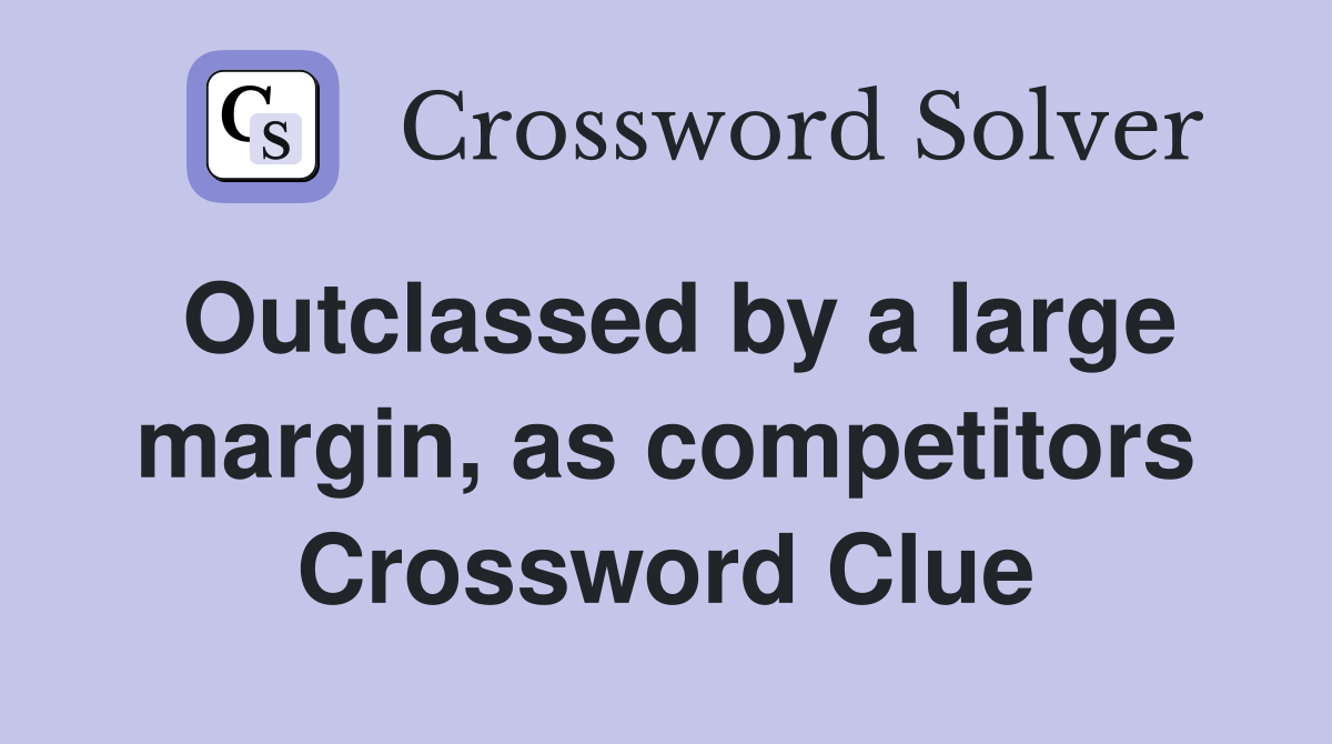 Outclassed by a large margin, as competitors Crossword Clue