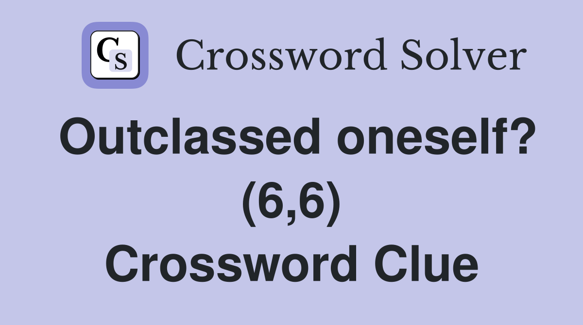 Outclassed oneself? (6,6) Crossword Clue