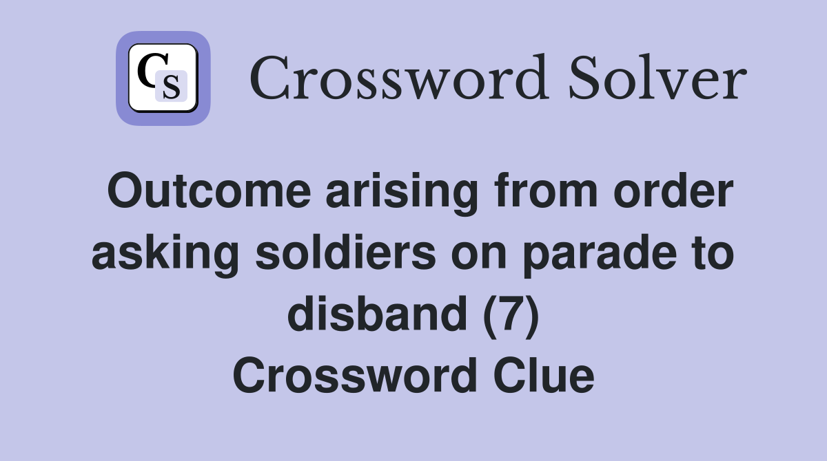 Outcome arising from order asking soldiers on parade to disband (7) Crossword Clue