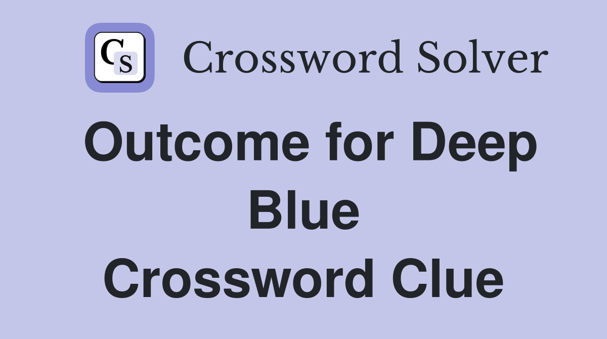 Outcome for Deep Blue Crossword Clue