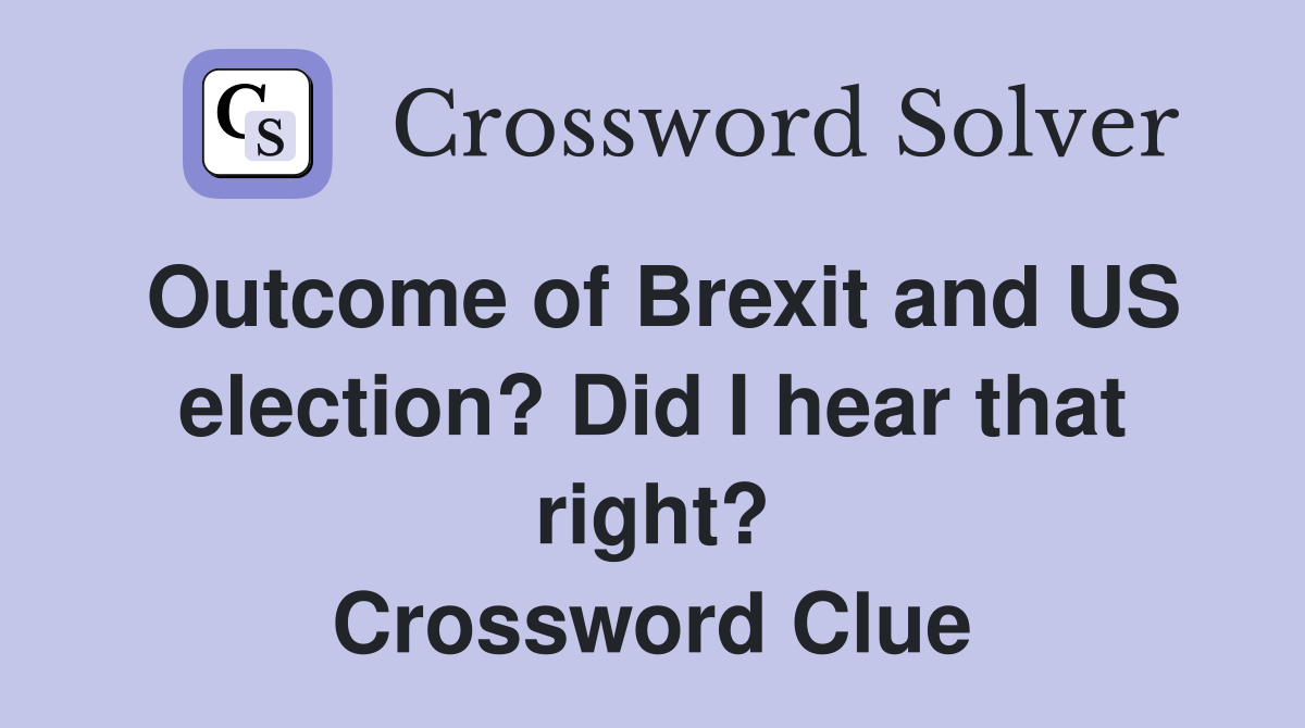 Outcome of Brexit and US election? Did I hear that right? Crossword Clue