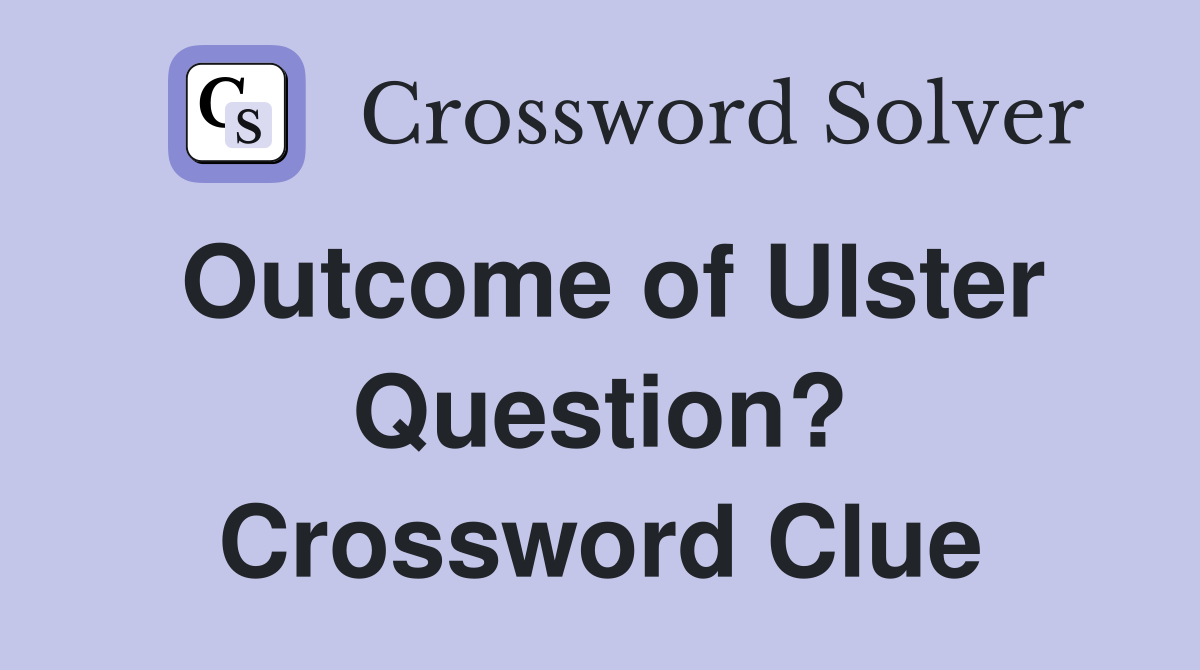 Outcome of Ulster Question? Crossword Clue