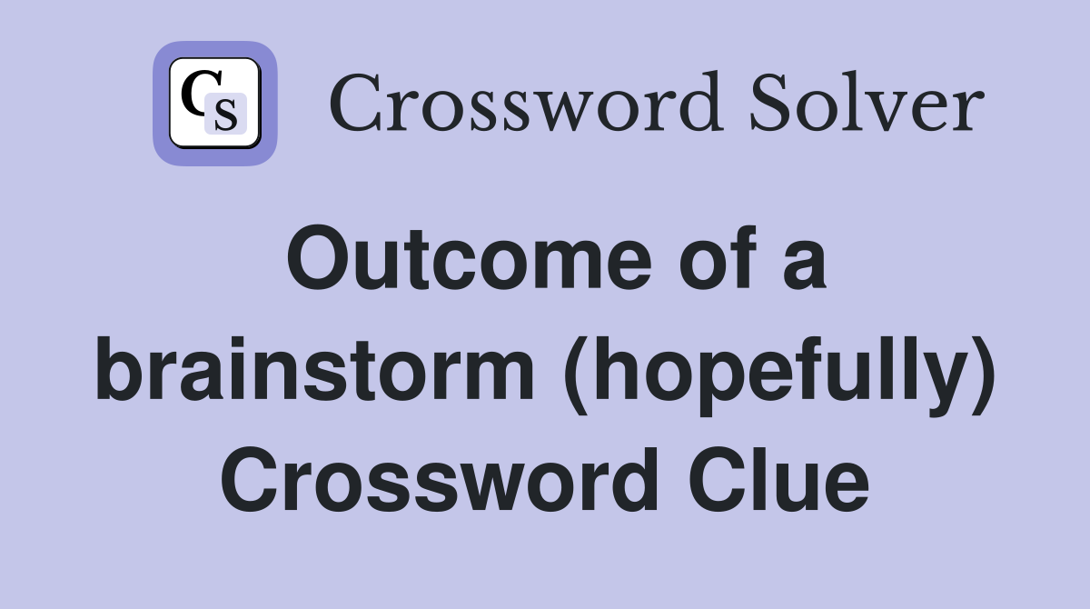 Outcome of a brainstorm (hopefully) Crossword Clue
