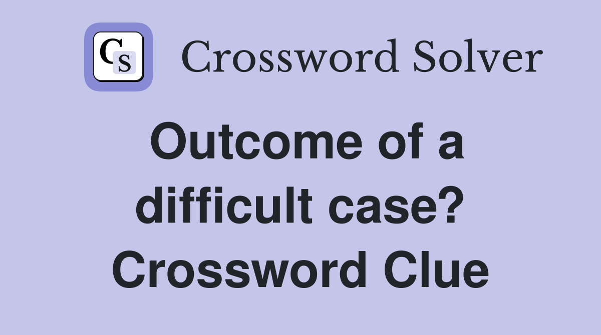 Outcome of a difficult case? Crossword Clue