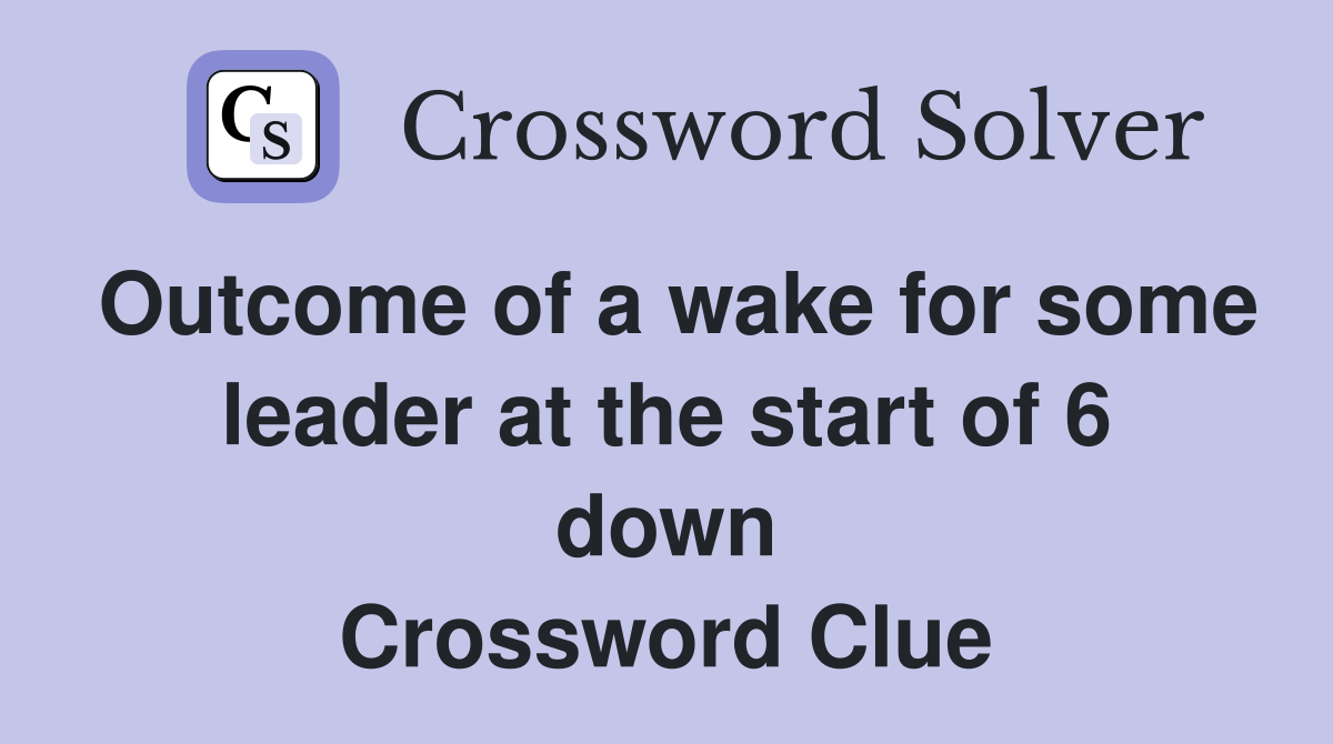 Outcome of a wake for some leader at the start of 6 down Crossword Clue