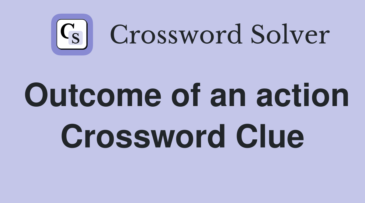 Outcome of an action Crossword Clue
