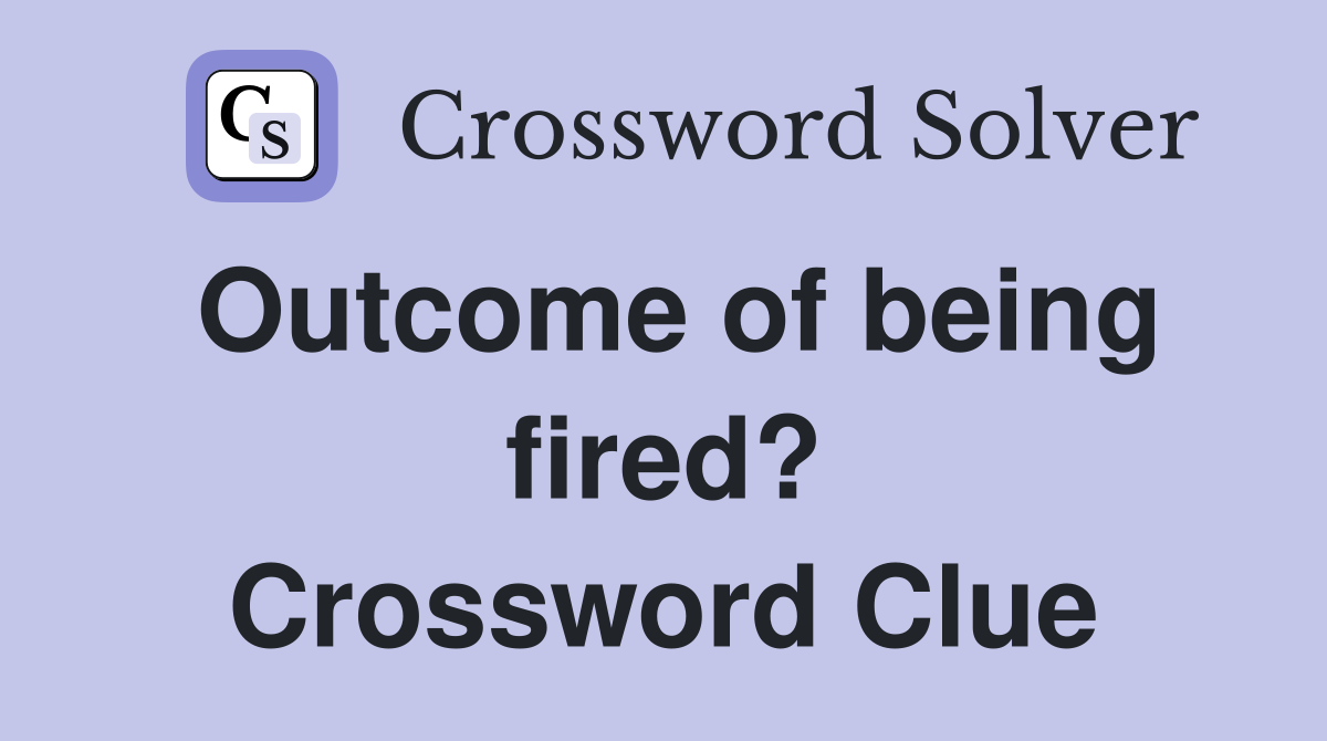 Outcome of being fired? Crossword Clue