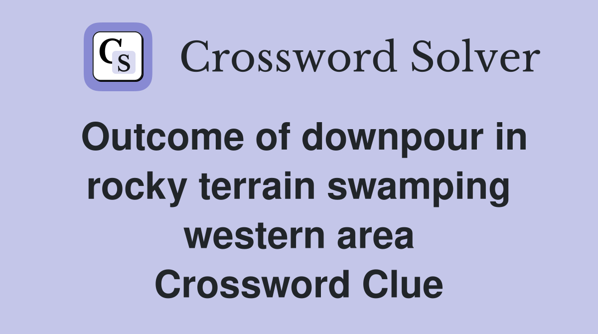 Outcome of downpour in rocky terrain swamping western area Crossword Clue