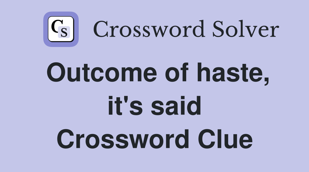 Outcome of haste, it's said Crossword Clue