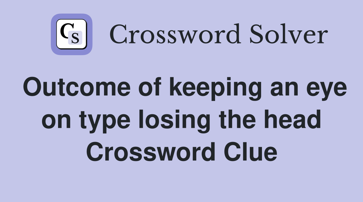 Outcome of keeping an eye on type losing the head Crossword Clue