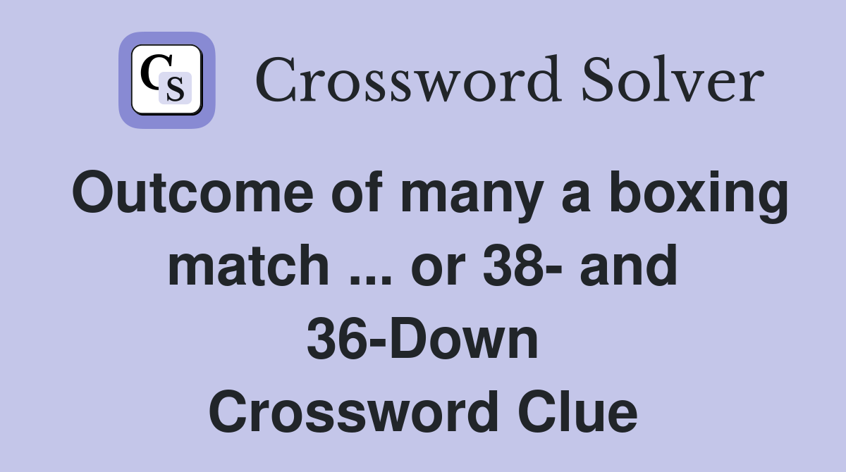 Outcome of many a boxing match ... or 38- and 36-Down Crossword Clue