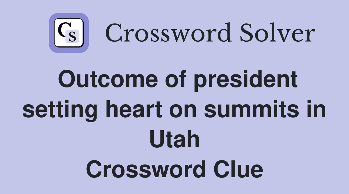Outcome of president setting heart on summits in Utah Crossword Clue
