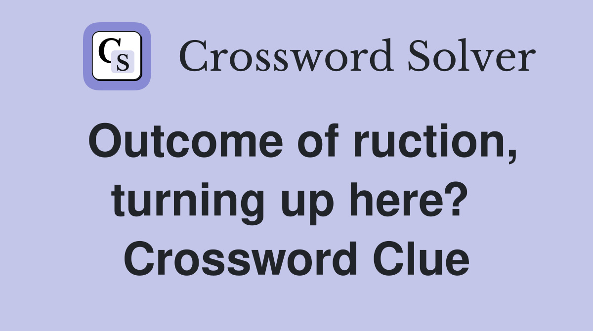Outcome of ruction, turning up here?  Crossword Clue