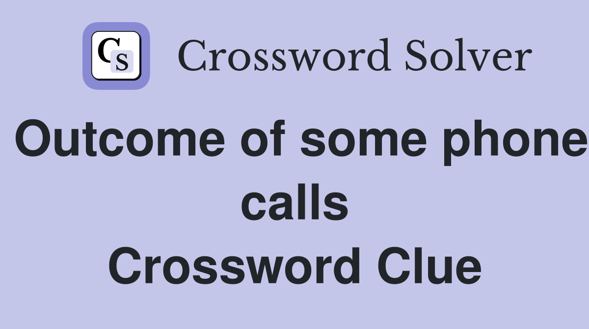 Outcome of some phone calls Crossword Clue