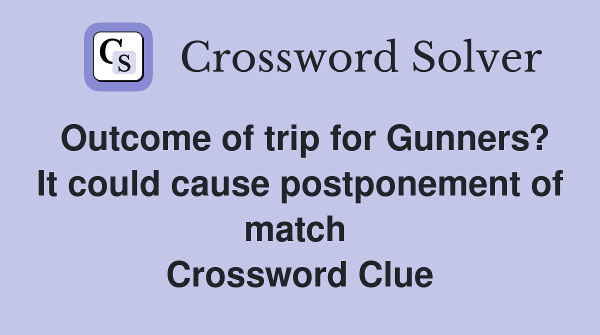 Outcome of trip for Gunners? It could cause postponement of match  Crossword Clue