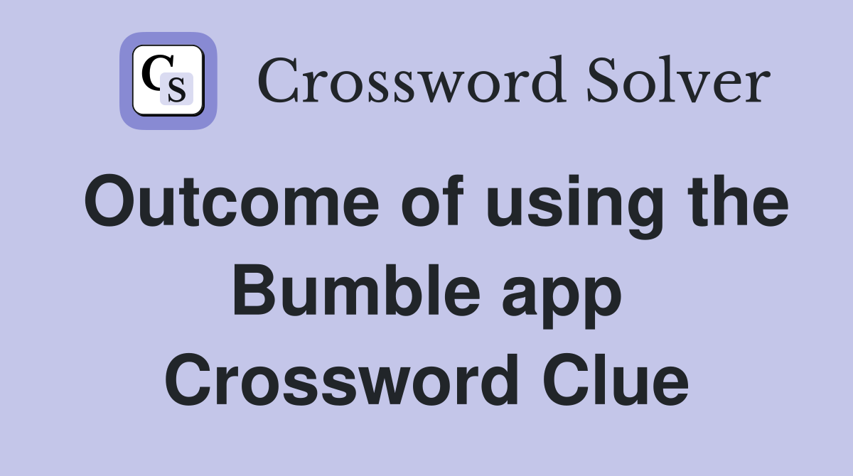 Outcome of using the Bumble app Crossword Clue