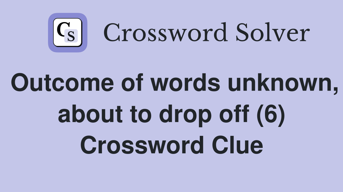 Outcome of words unknown, about to drop off (6) Crossword Clue