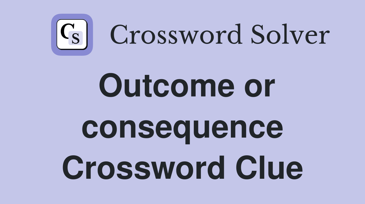 Outcome or consequence Crossword Clue