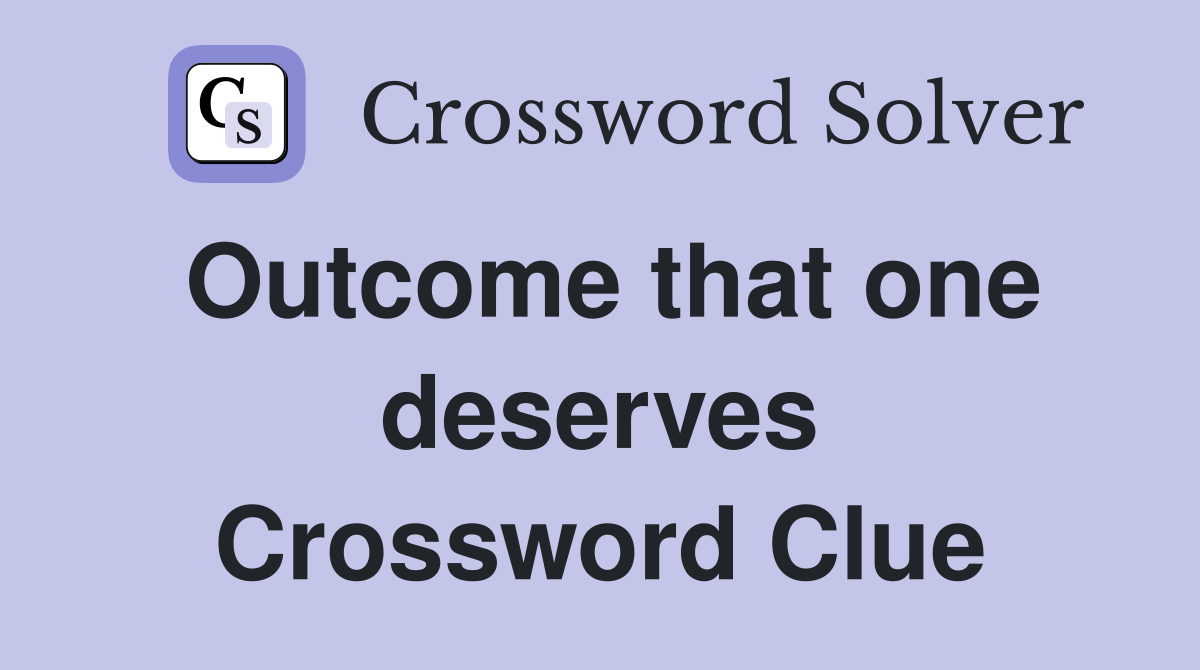 Outcome that one deserves Crossword Clue