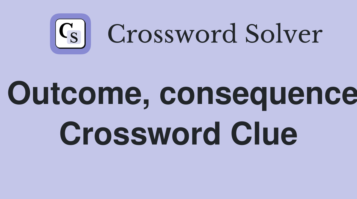 Outcome, consequence Crossword Clue