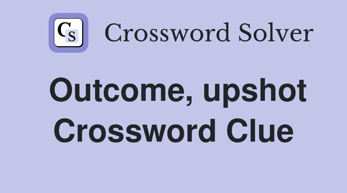 Outcome, upshot Crossword Clue
